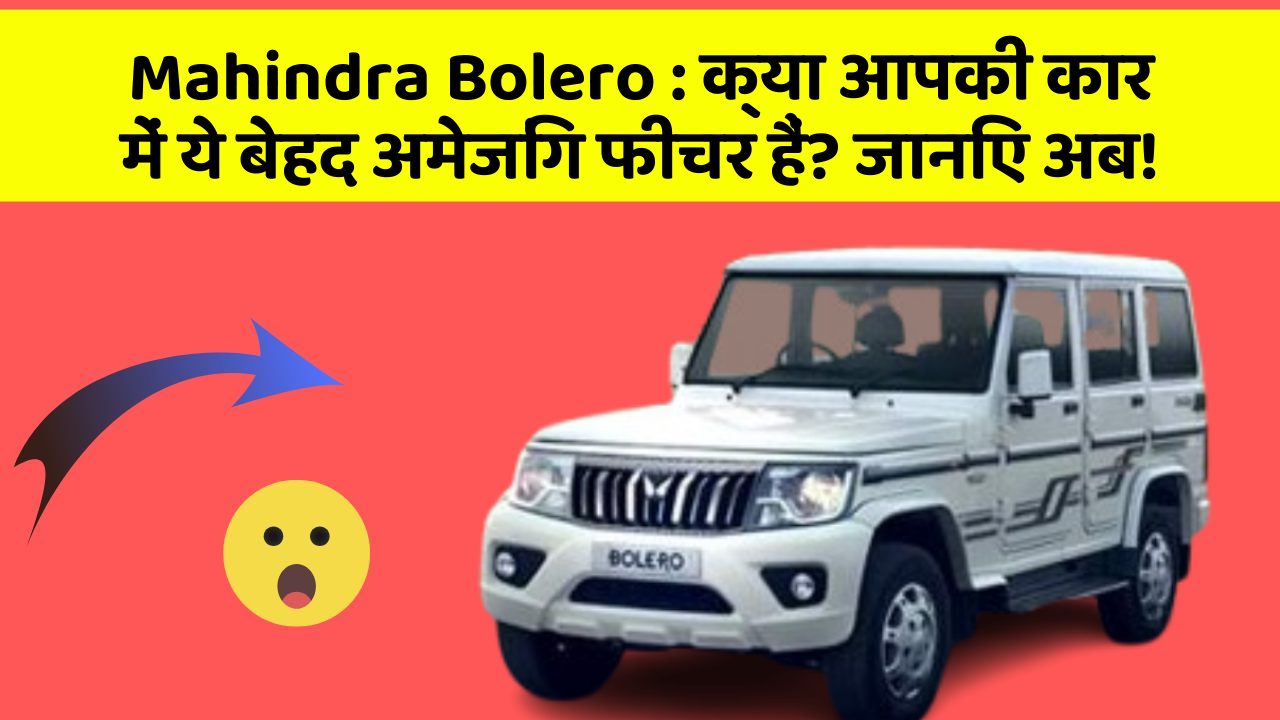 Mahindra Bolero: क्या आपकी कार में ये बेहद अमेजिंग फीचर हैं? जानिए अब!