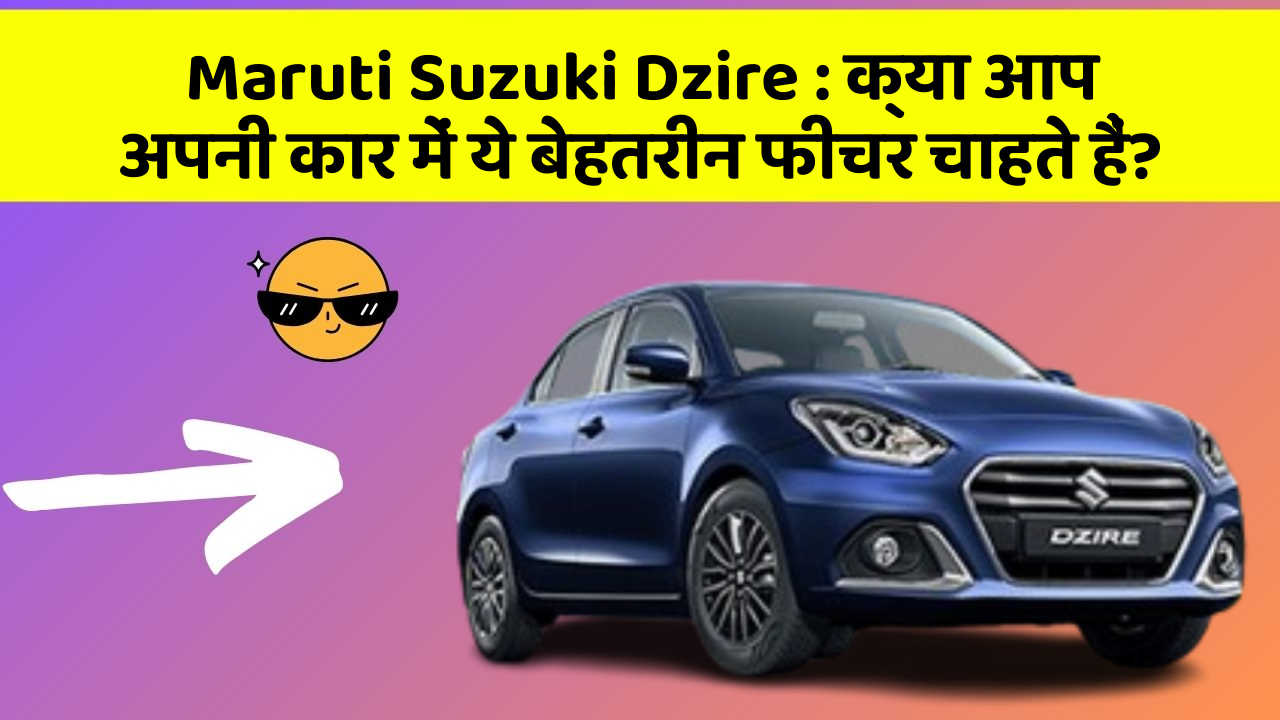Maruti Suzuki Dzire: क्या आप अपनी कार में ये बेहतरीन फीचर चाहते हैं?