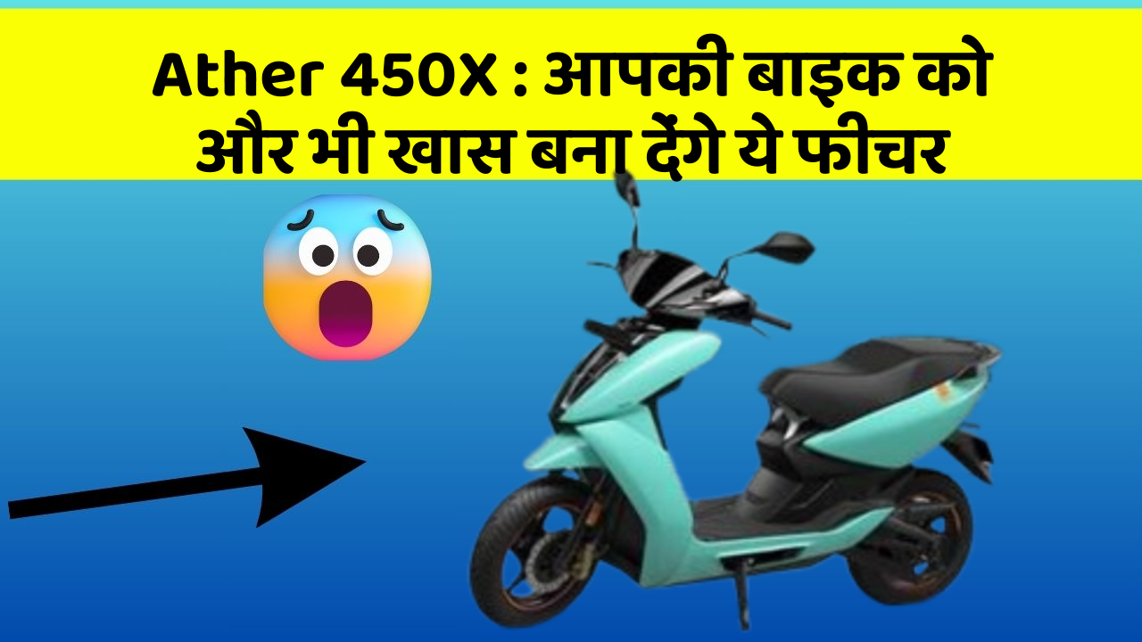 Ather 450X : आपकी बाइक को और भी खास बना देंगे ये फीचर