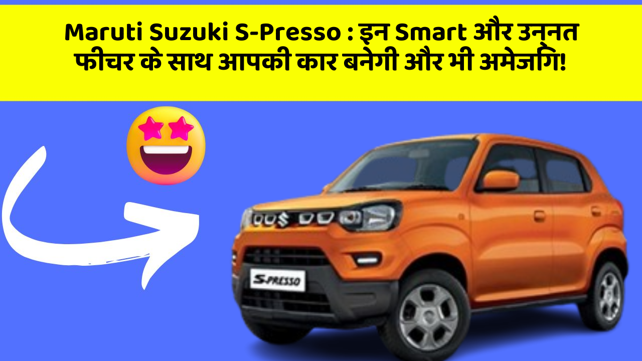 Maruti Suzuki S-Presso : इन Smart और उन्नत फीचर के साथ आपकी कार बनेगी और भी अमेजिंग!