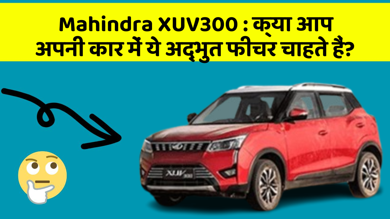 Mahindra XUV300 : क्या आप अपनी कार में ये अद्भुत फीचर चाहते हैं?