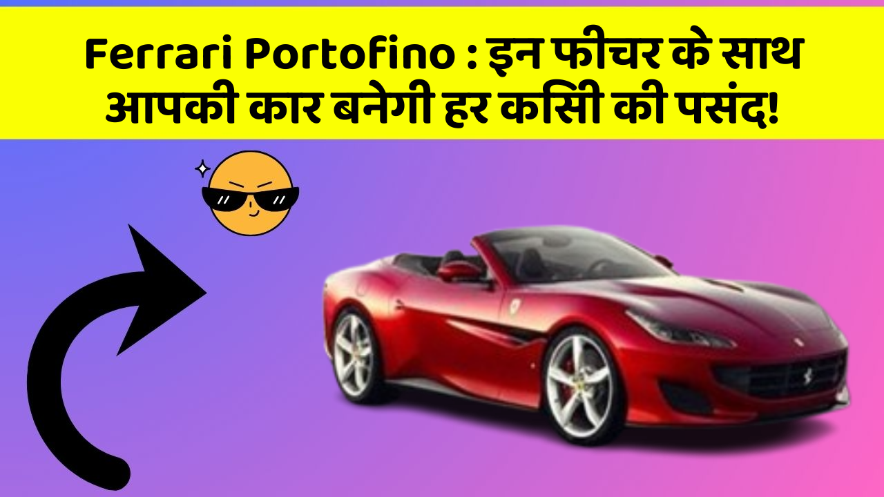 Ferrari Portofino : इन फीचर के साथ आपकी कार बनेगी हर किसी की पसंद!