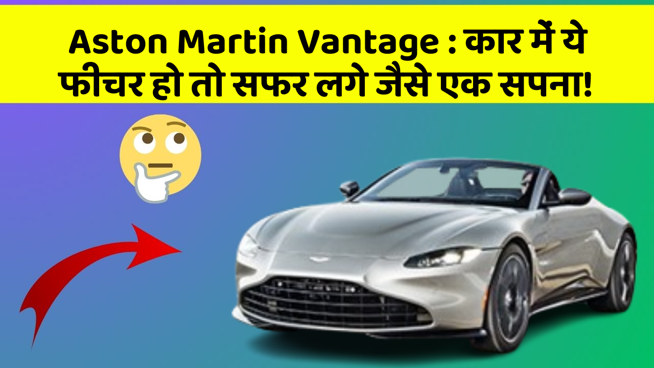 Aston Martin Vantage: कार में ये फीचर हो तो सफर लगे जैसे एक सपना!