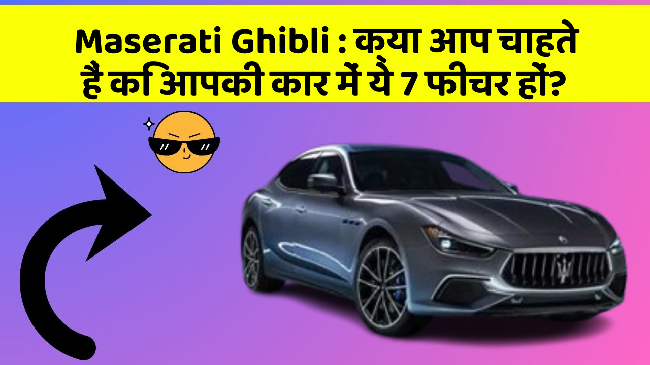 Maserati Ghibli: क्या आप चाहते हैं कि आपकी कार में ये 7 फीचर हों?