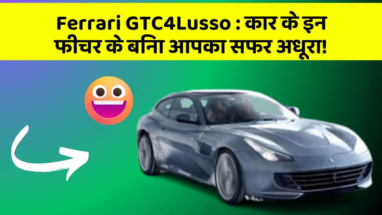 Ferrari GTC4Lusso : कार के इन फीचर के बिना आपका सफर अधूरा!