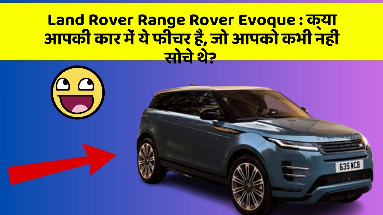 Land Rover Range Rover Evoque : क्या आपकी कार में ये फीचर हैं, जो आपको कभी नहीं सोचे थे?