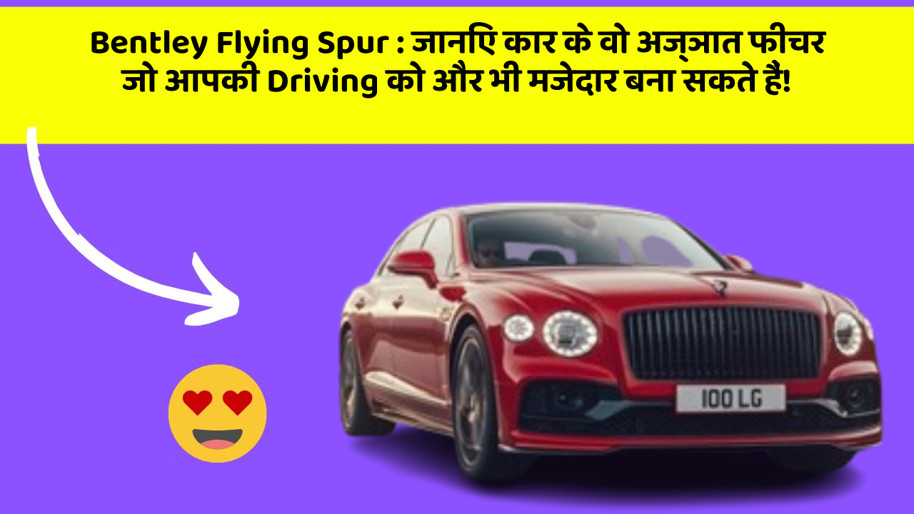 Bentley Flying Spur : जानिए कार के वो अज्ञात फीचर जो आपकी Driving को और भी मजेदार बना सकते हैं!
