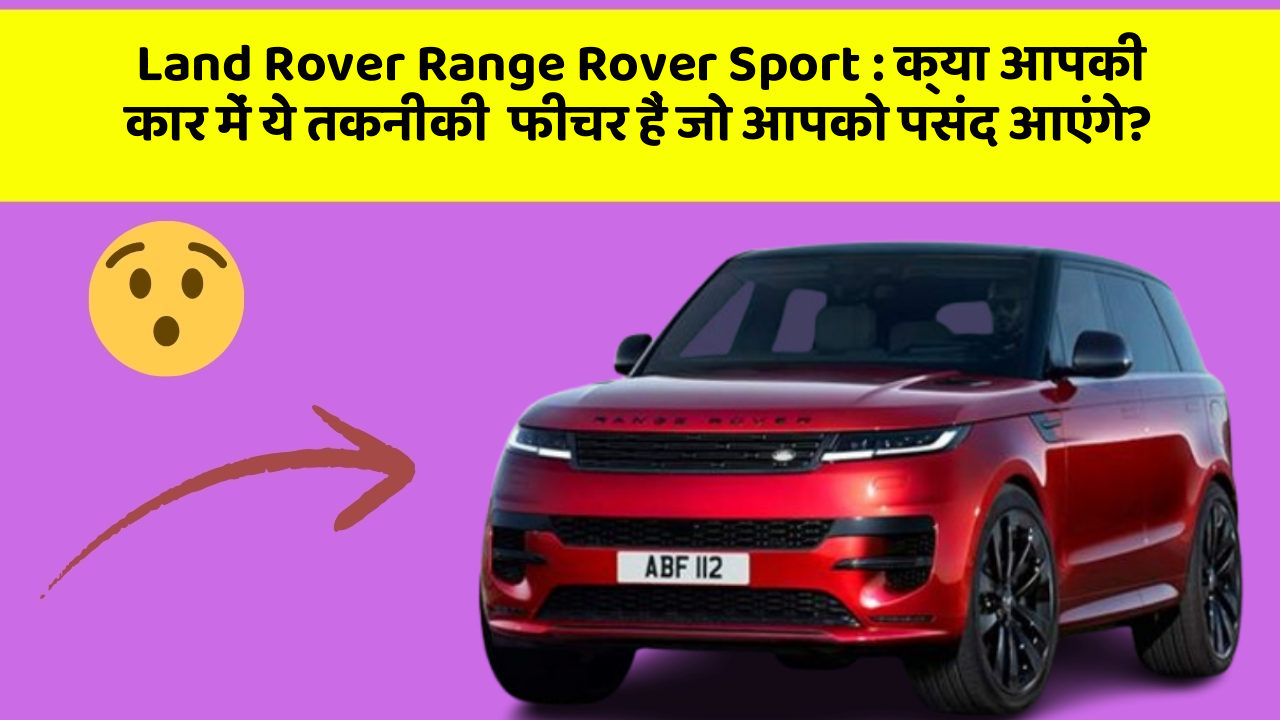 Land Rover Range Rover Sport : क्या आपकी कार में ये तकनीकी  फीचर हैं जो आपको पसंद आएंगे?
