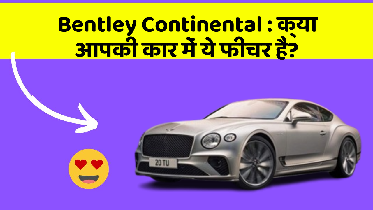 Bentley Continental:क्या आपकी कार में ये फीचर हैं?
