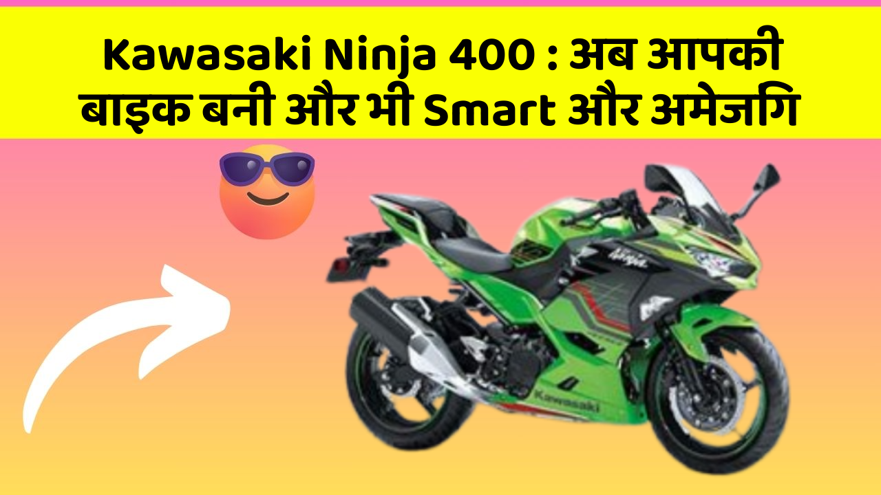 Kawasaki Ninja 400: अब आपकी बाइक बनी और भी Smart और अमेजिंग