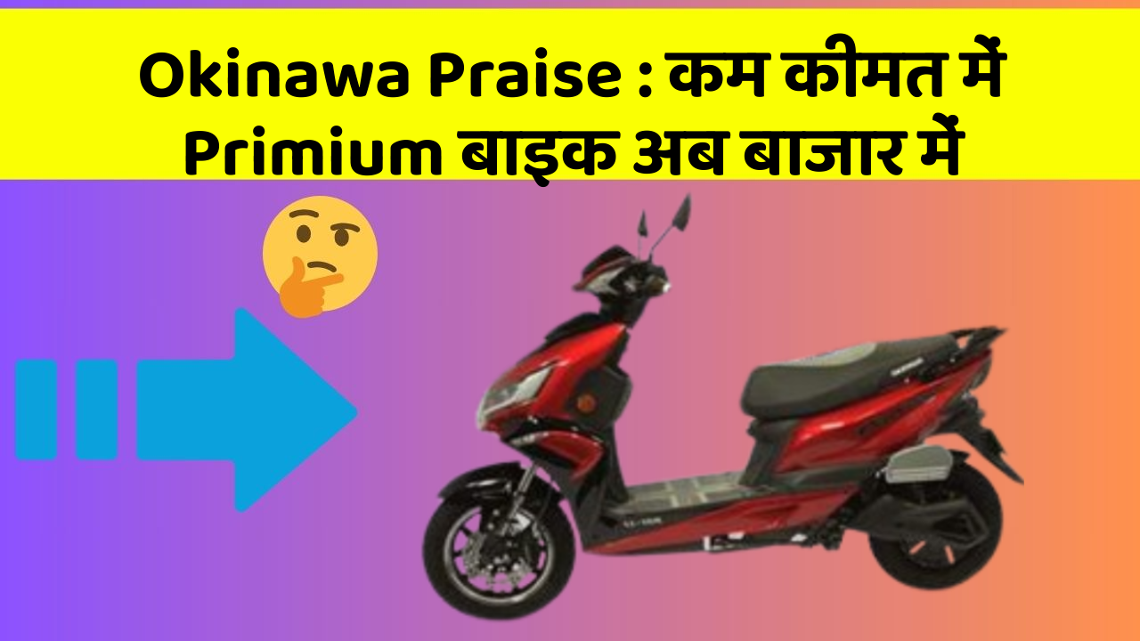 Okinawa Praise: कम कीमत में Primium बाइक अब बाजार में