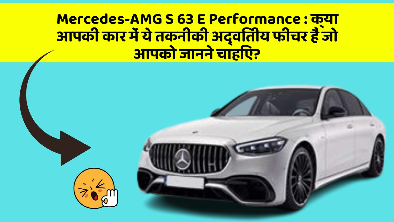 Mercedes-AMG S 63 E Performance: क्या आपकी कार में ये तकनीकी अद्वितीय फीचर हैं जो आपको जानने चाहिए?