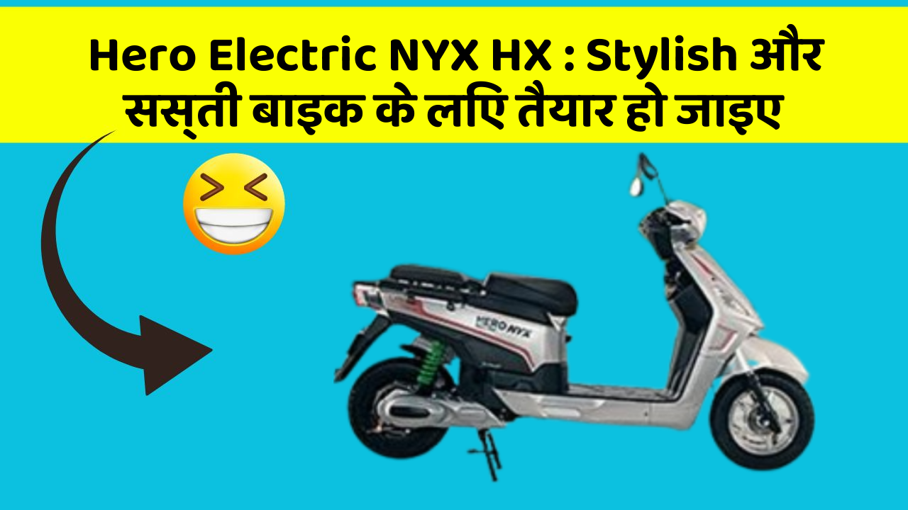 Hero Electric NYX HX: Stylish और सस्ती बाइक के लिए तैयार हो जाइए