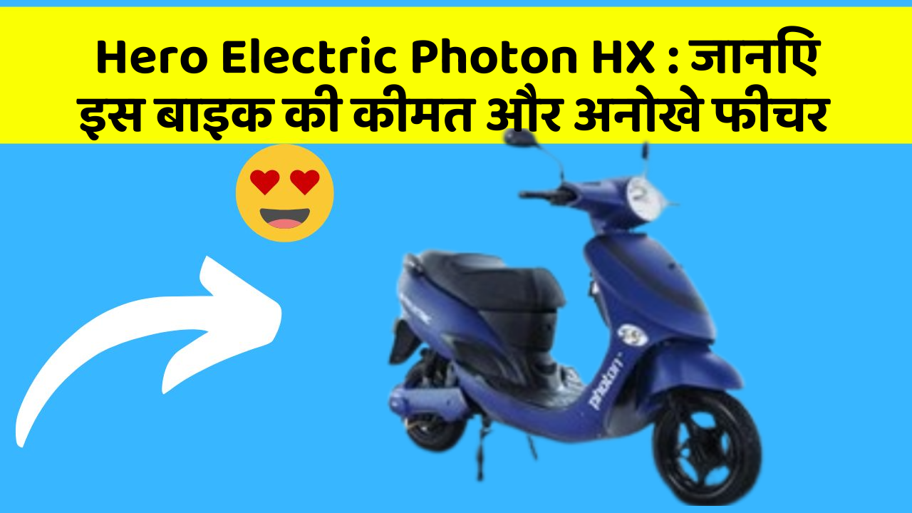 Hero Electric Photon HX : जानिए इस बाइक की कीमत और अनोखे फीचर