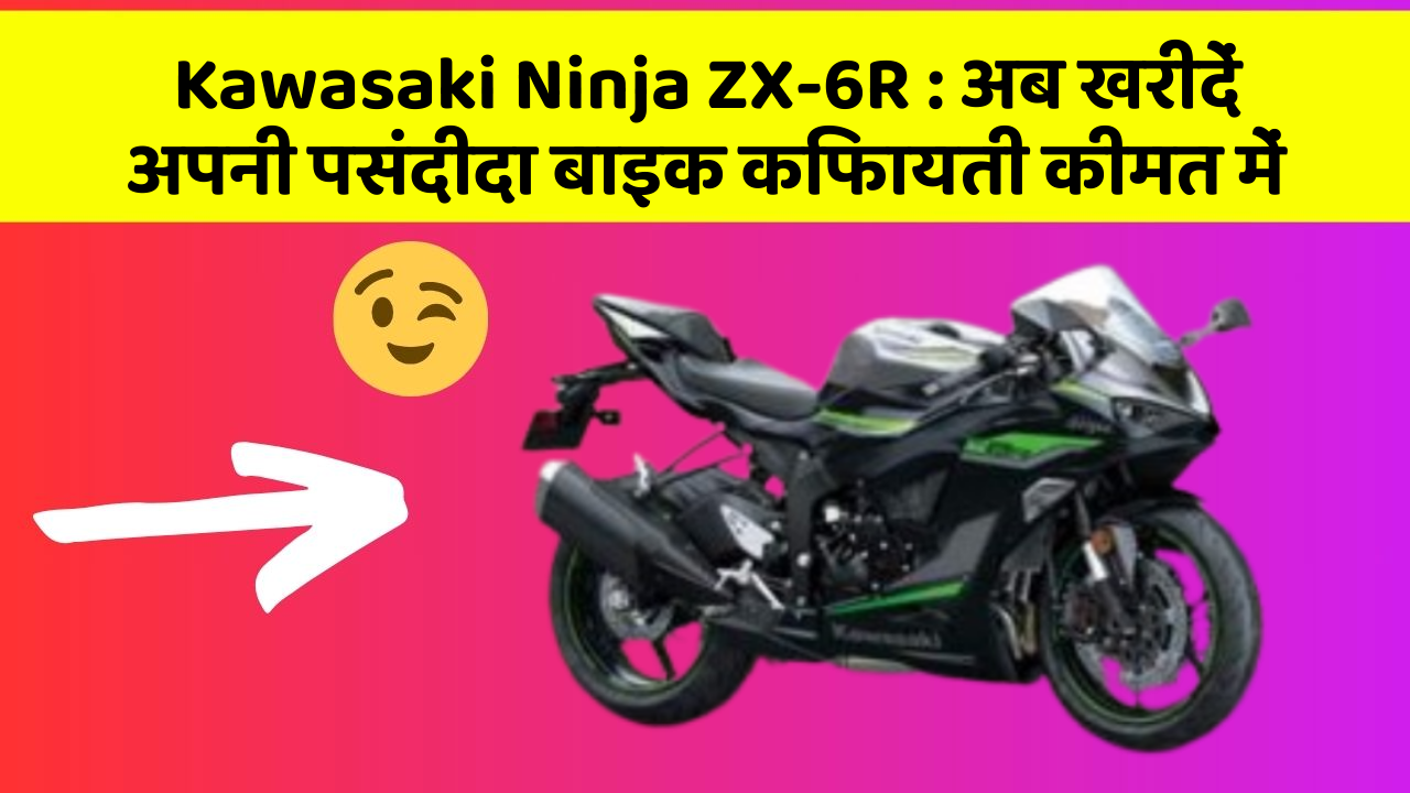 Kawasaki Ninja ZX-6R: अब खरीदें अपनी पसंदीदा बाइक किफायती कीमत में