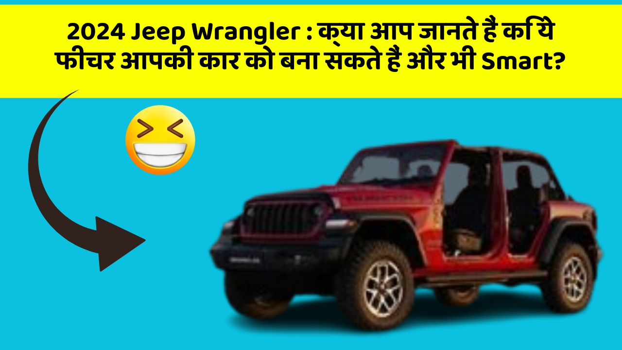 2024 Jeep Wrangler : क्या आप जानते हैं कि ये फीचर आपकी कार को बना सकते हैं और भी Smart?