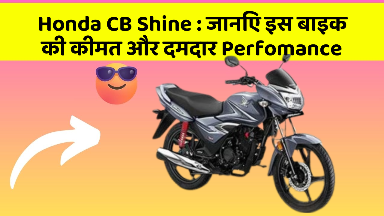 Honda CB Shine : जानिए इस बाइक की कीमत और दमदार Perfomance