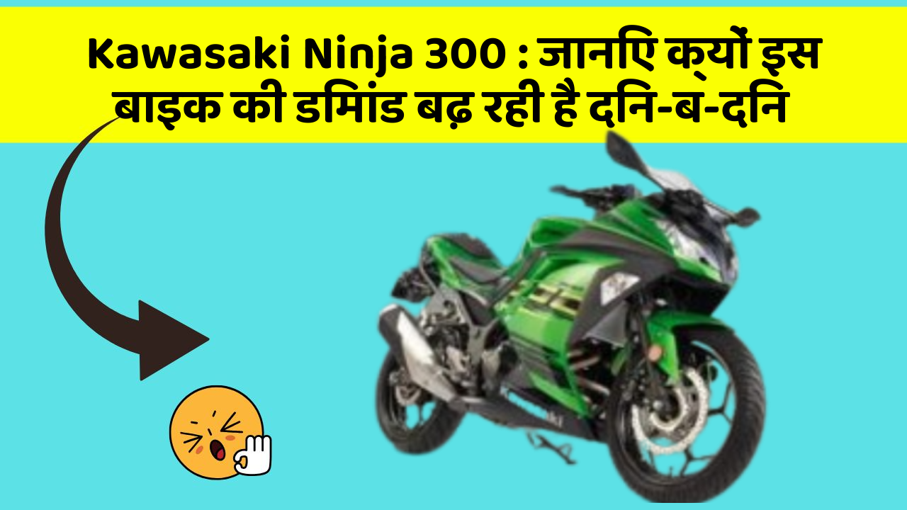 Kawasaki Ninja 300: जानिए क्यों इस बाइक की डिमांड बढ़ रही है दिन-ब-दिन