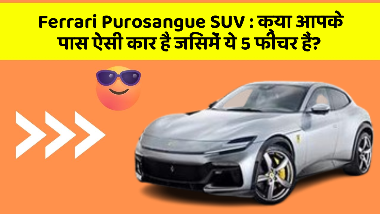 Ferrari Purosangue SUV: क्या आपके पास ऐसी कार है जिसमें ये 5 फीचर हैं?