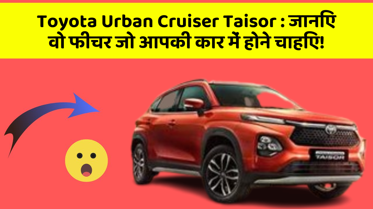 Toyota Urban Cruiser Taisor : जानिए वो फीचर जो आपकी कार में होने चाहिए!