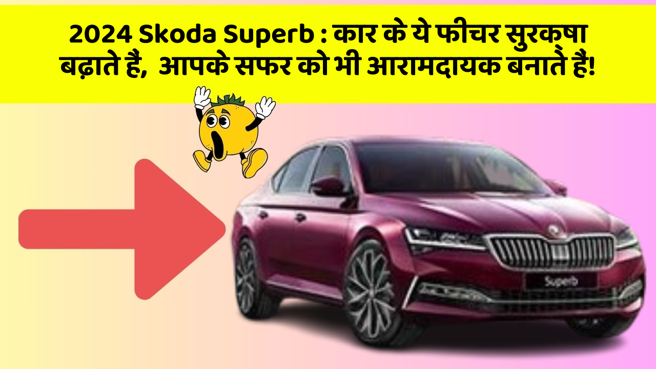 2024 Skoda Superb : कार के ये फीचर सुरक्षा बढ़ाते हैं,  आपके सफर को भी आरामदायक बनाते हैं!