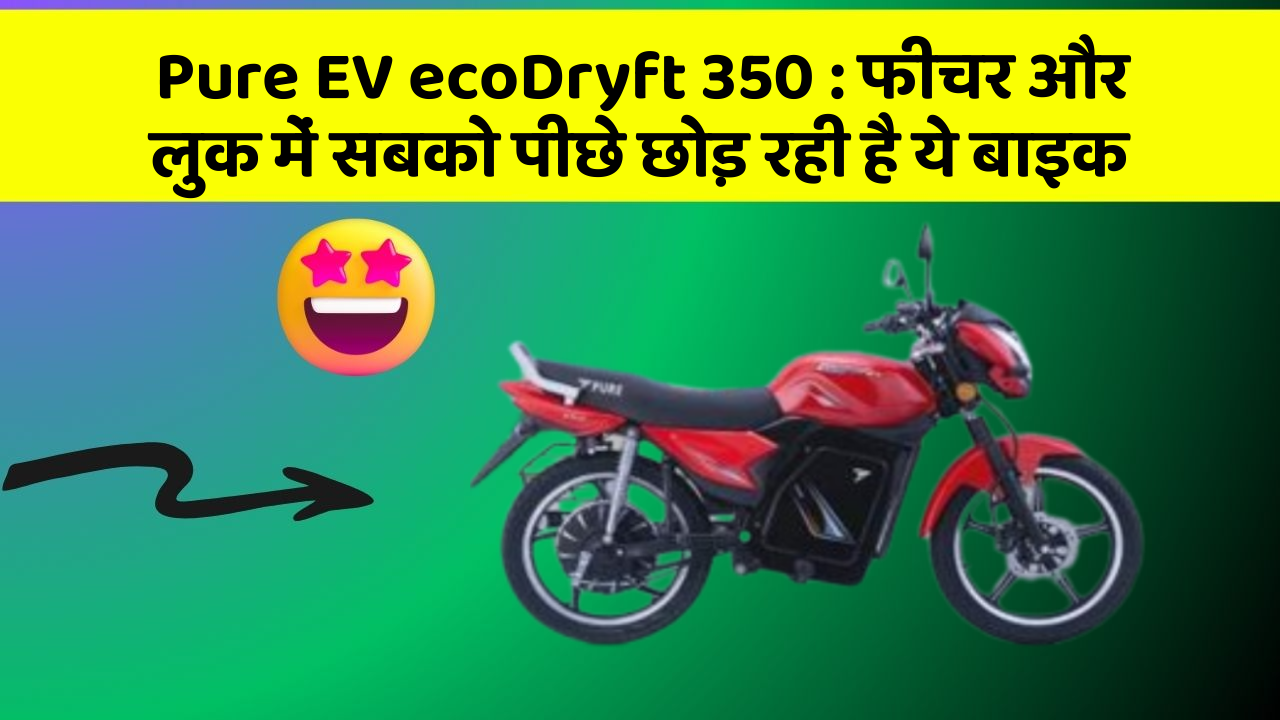Pure EV ecoDryft 350 : फीचर और लुक में सबको पीछे छोड़ रही है ये बाइक