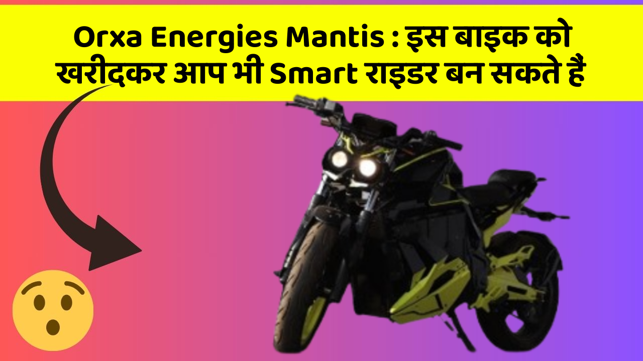 Orxa Energies Mantis : इस बाइक को खरीदकर आप भी Smart राइडर बन सकते हैं