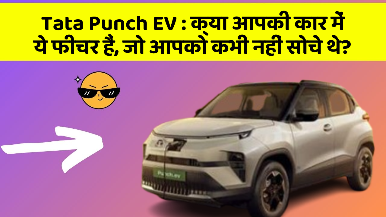 Tata Punch EV: क्या आपकी कार में ये फीचर हैं, जो आपको कभी नहीं सोचे थे?