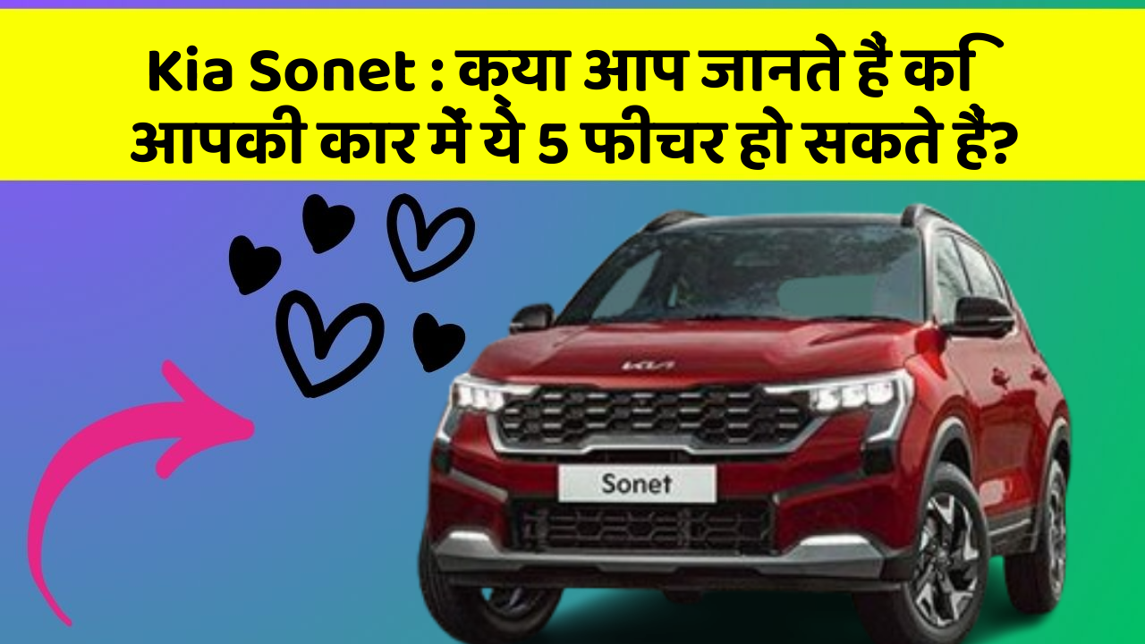 Kia Sonet : क्या आप जानते हैं कि आपकी कार में ये 5 फीचर हो सकते हैं?
