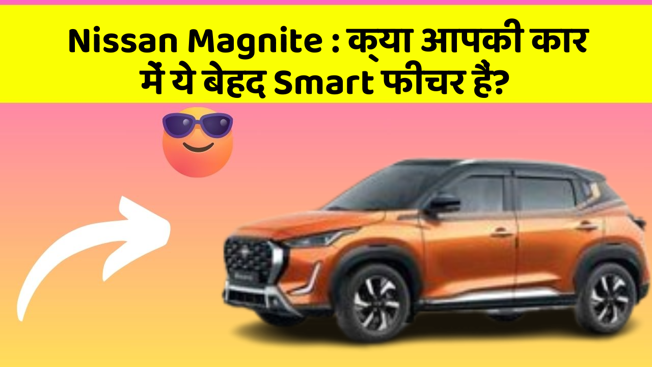 Nissan Magnite: क्या आपकी कार में ये बेहद Smart फीचर हैं?