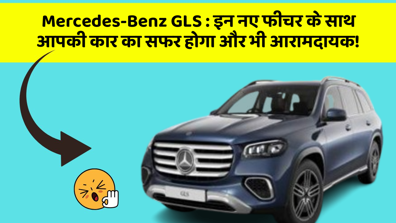 Mercedes-Benz GLS : इन नए फीचर के साथ आपकी कार का सफर होगा और भी आरामदायक!