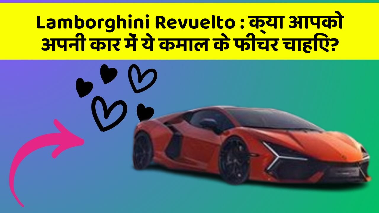 Lamborghini Revuelto : क्या आपको अपनी कार में ये कमाल के फीचर चाहिए?