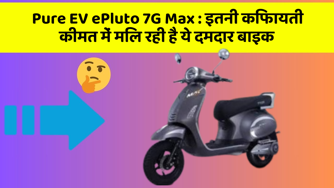 Pure EV ePluto 7G Max : इतनी किफायती कीमत में मिल रही है ये दमदार बाइक