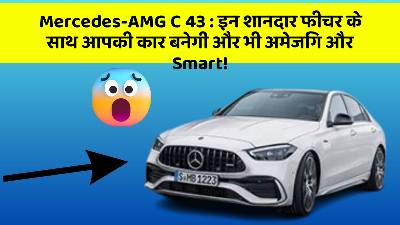 Mercedes-AMG C 43 : इन शानदार फीचर के साथ आपकी कार बनेगी और भी अमेजिंग और Smart!