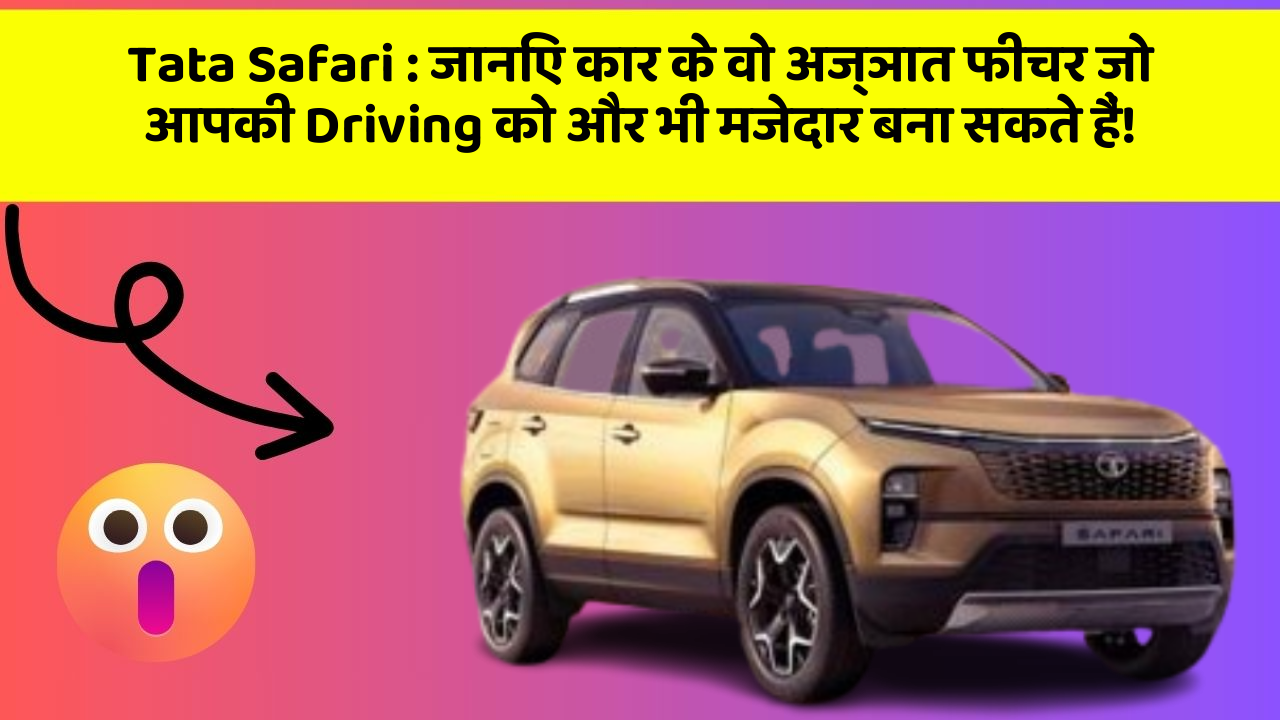 Tata Safari: जानिए कार के वो अज्ञात फीचर जो आपकी Driving को और भी मजेदार बना सकते हैं!