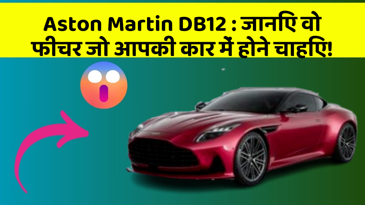 Aston Martin DB12:जानिए वो फीचर जो आपकी कार में होने चाहिए!