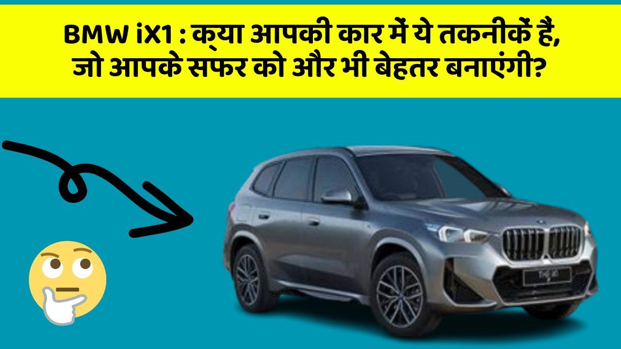 BMW iX1: क्या आपकी कार में ये तकनीकें हैं, जो आपके सफर को और भी बेहतर बनाएंगी?