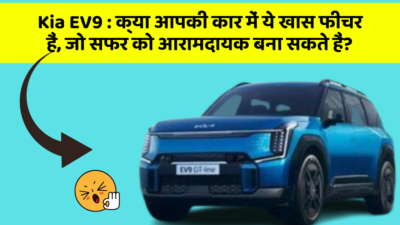 Kia EV9 : क्या आपकी कार में ये खास फीचर हैं, जो सफर को आरामदायक बना सकते हैं?