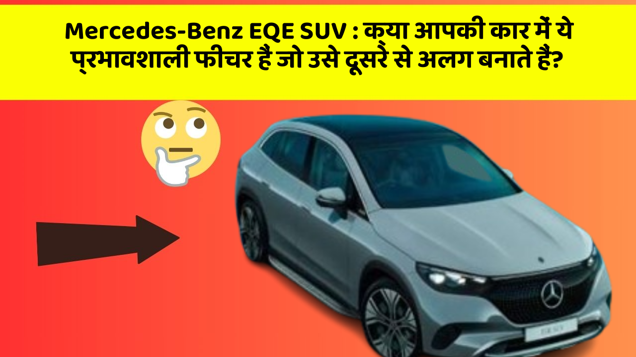 Mercedes-Benz EQE SUV:क्या आपकी कार में ये प्रभावशाली फीचर हैं जो उसे दूसरे से अलग बनाते हैं?