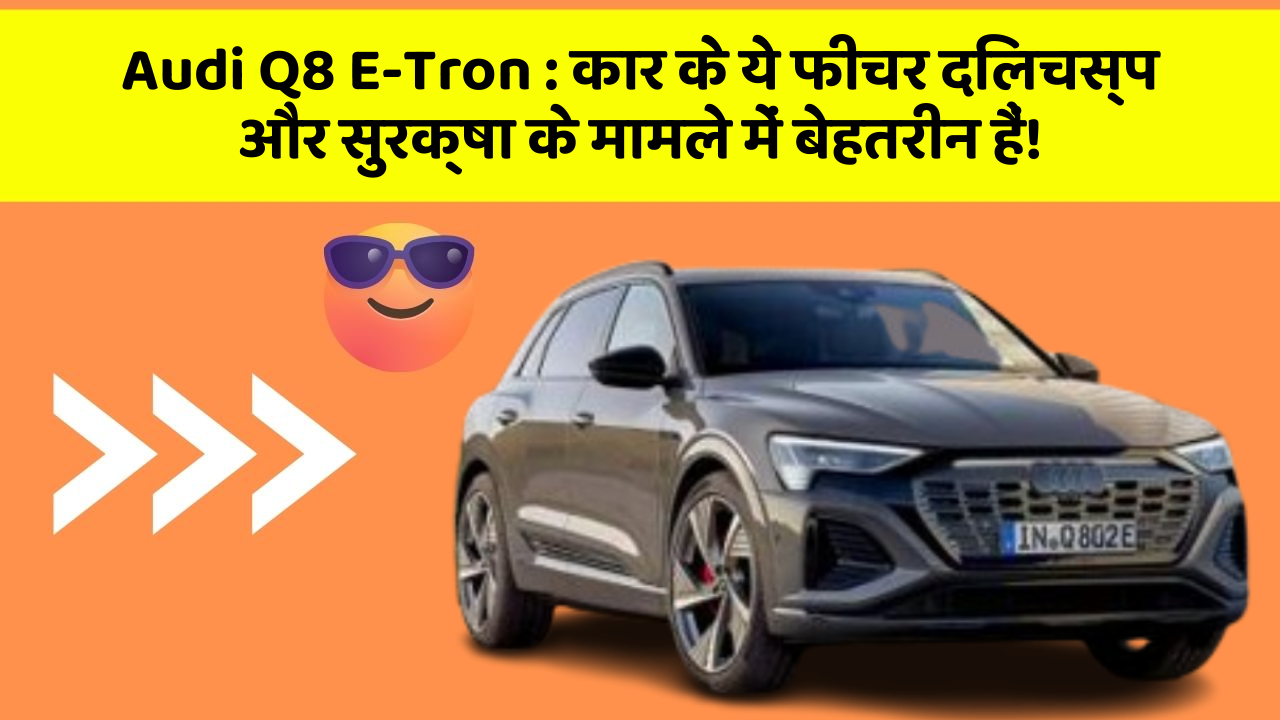 Audi Q8 E-Tron: कार के ये फीचर दिलचस्प और सुरक्षा के मामले में बेहतरीन हैं!