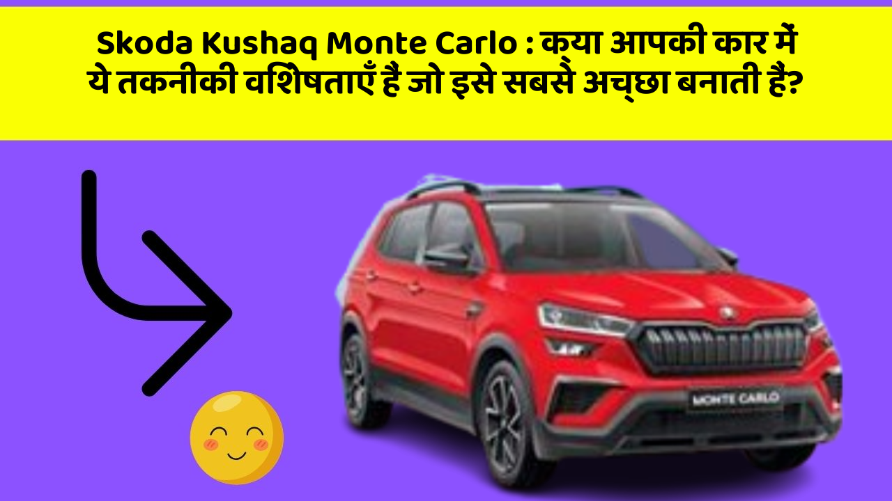 Skoda Kushaq Monte Carlo : क्या आपकी कार में ये तकनीकी विशेषताएँ हैं जो इसे सबसे अच्छा बनाती हैं?