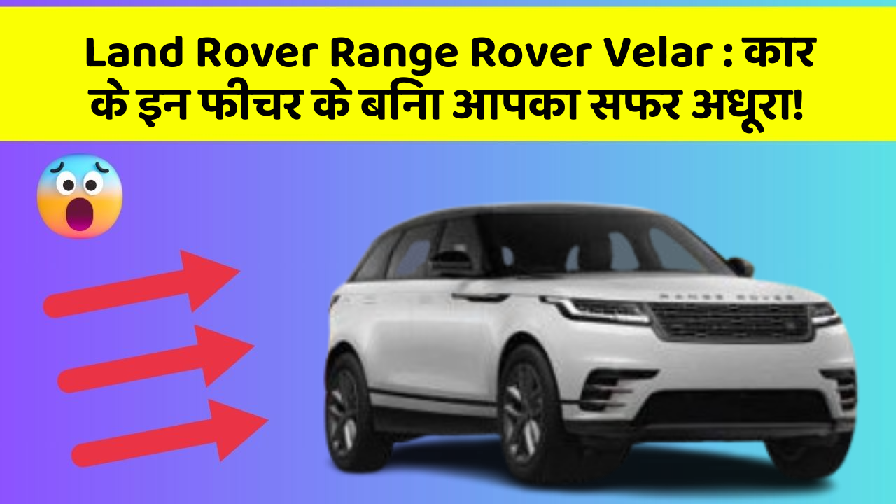Land Rover Range Rover Velar: कार के इन फीचर के बिना आपका सफर अधूरा!