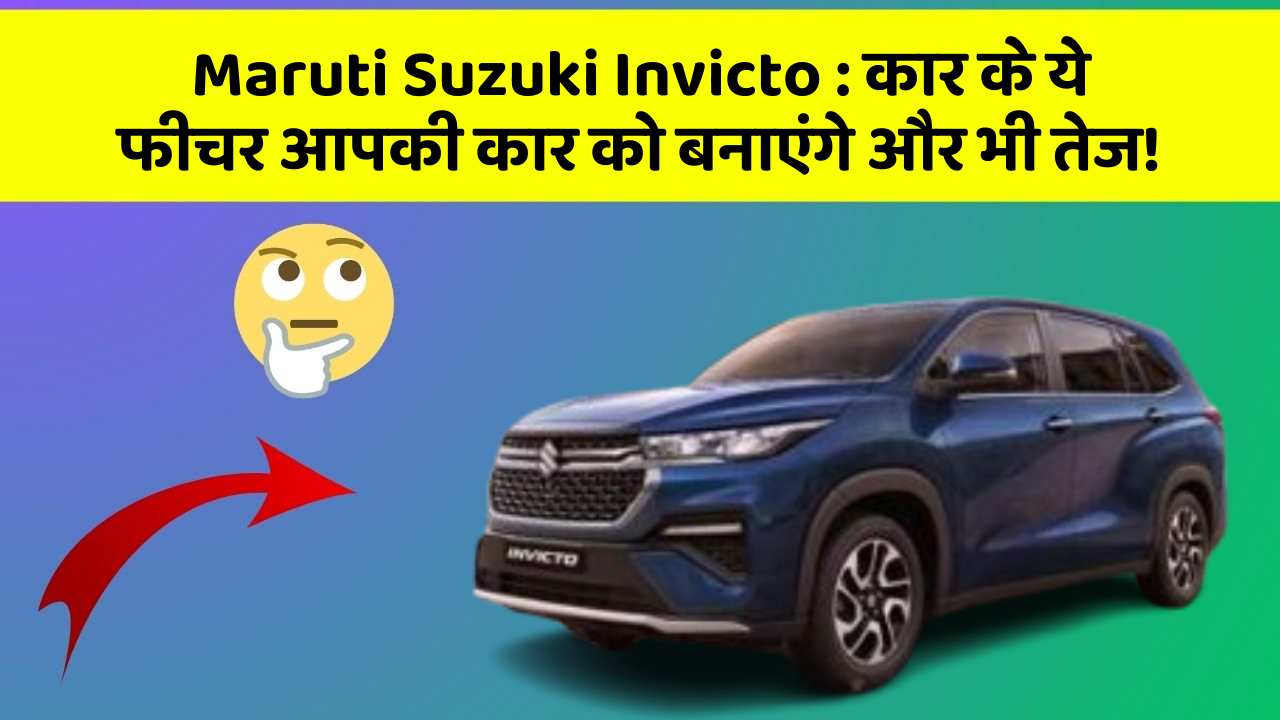 Maruti Suzuki Invicto : कार के ये फीचर आपकी कार को बनाएंगे और भी तेज!