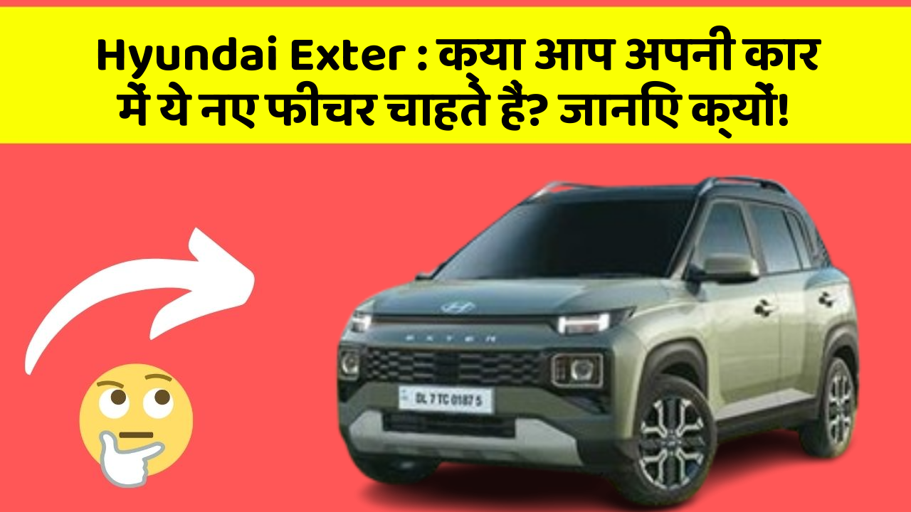 Hyundai Exter: क्या आप अपनी कार में ये नए फीचर चाहते हैं? जानिए क्यों!