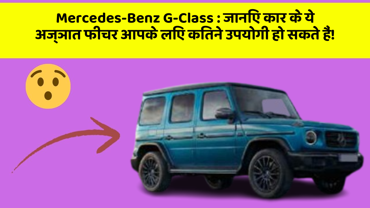 Mercedes-Benz G-Class: जानिए कार के ये अज्ञात फीचर आपके लिए कितने उपयोगी हो सकते हैं!