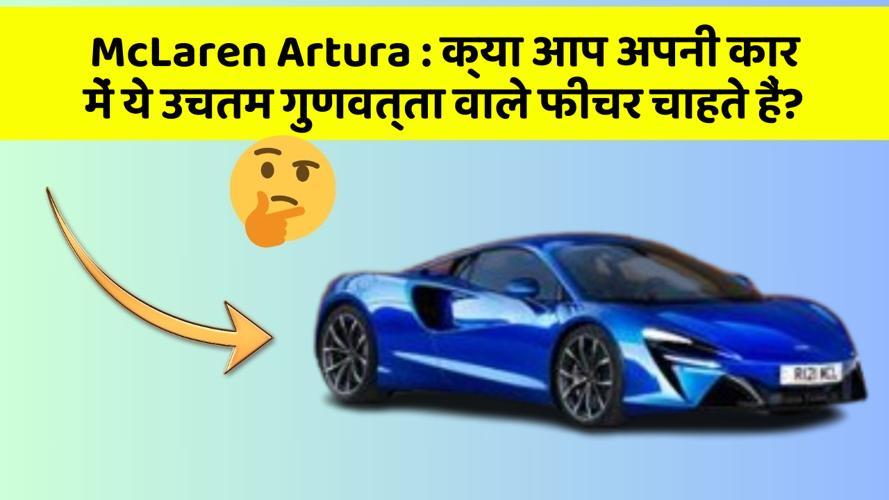 McLaren Artura:क्या आप अपनी कार में ये उचतम गुणवत्ता वाले फीचर चाहते हैं?