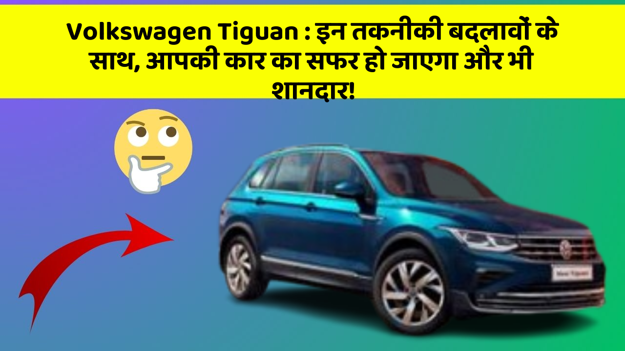 Volkswagen Tiguan : इन तकनीकी बदलावों के साथ, आपकी कार का सफर हो जाएगा और भी शानदार!