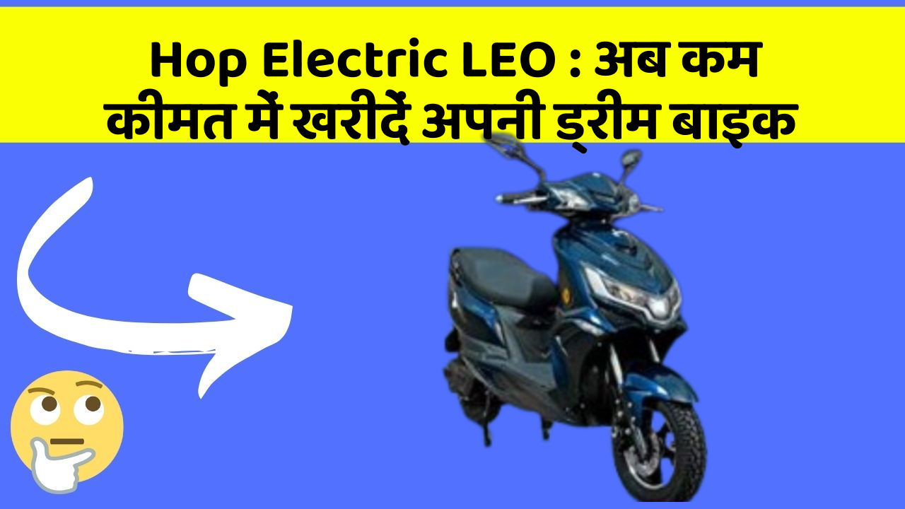 Hop Electric LEO: अब कम कीमत में खरीदें अपनी ड्रीम बाइक
