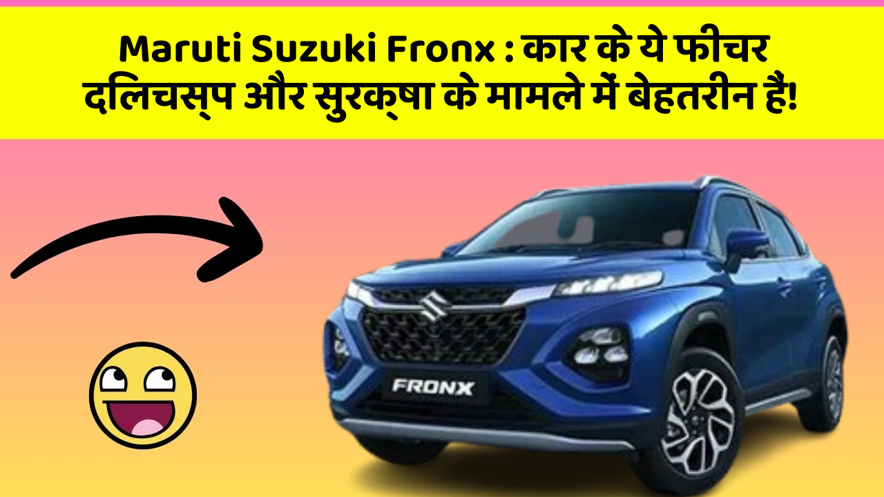 Maruti Suzuki Fronx: कार के ये फीचर दिलचस्प और सुरक्षा के मामले में बेहतरीन हैं!