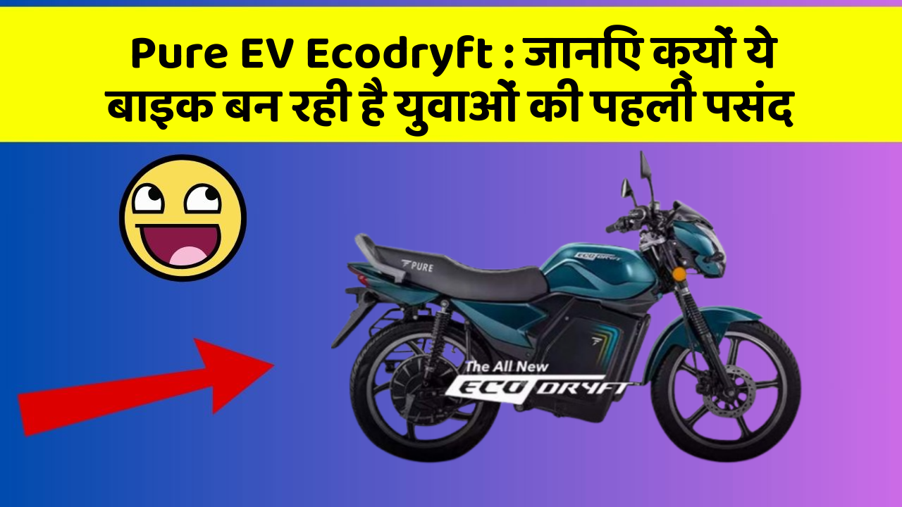 Pure EV Ecodryft : जानिए क्यों ये बाइक बन रही है युवाओं की पहली पसंद Pure EV Ecodryft : जानिए क्यों ये बाइक बन रही है युवाओं की पहली पसंद